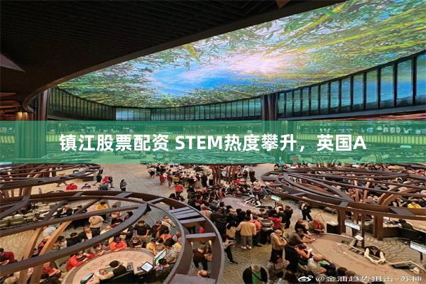 镇江股票配资 STEM热度攀升，英国A