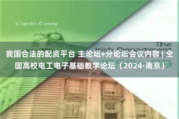 我国合法的配资平台 主论坛+分论坛会议内容 | 全国高校电工电子基础教学论坛（2024·南京）