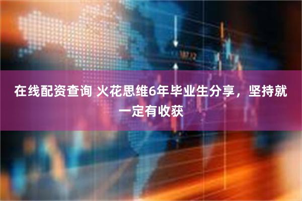 在线配资查询 火花思维6年毕业生分享，坚持就一定有收获