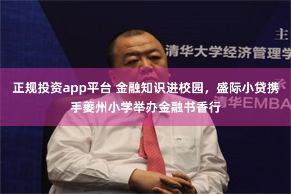 正规投资app平台 金融知识进校园，盛际小贷携手夔州小学举办金融书香行