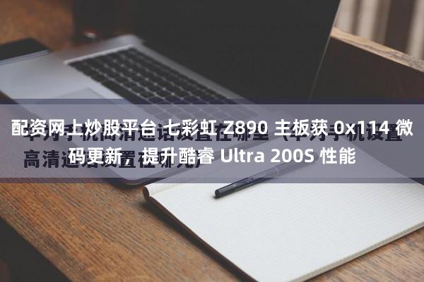 配资网上炒股平台 七彩虹 Z890 主板获 0x114 微码更新，提升酷睿 Ultra 200S 性能