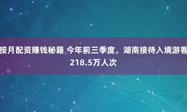 按月配资赚钱秘籍 今年前三季度，湖南接待入境游客218.5万人次