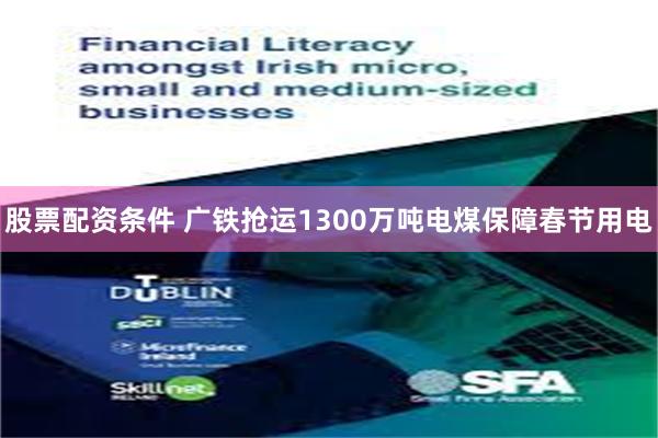 股票配资条件 广铁抢运1300万吨电煤保障春节用电