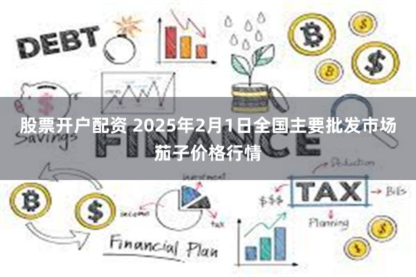 股票开户配资 2025年2月1日全国主要批发市场茄子价格行情