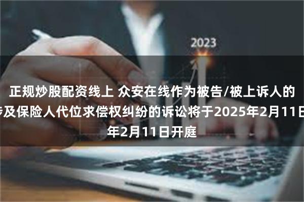 正规炒股配资线上 众安在线作为被告/被上诉人的1起涉及保险人代位求偿权纠纷的诉讼将于2025年2月11日开庭