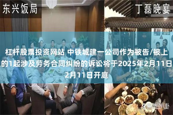 杠杆股票投资网站 中铁城建一公司作为被告/被上诉人的1起涉及劳务合同纠纷的诉讼将于2025年2月11日开庭