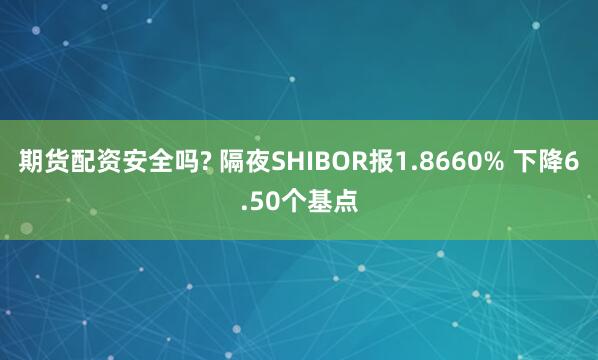 期货配资安全吗? 隔夜SHIBOR报1.8660% 下降6.50个基点