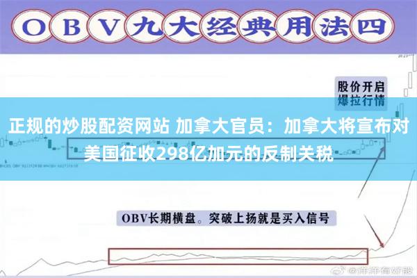 正规的炒股配资网站 加拿大官员：加拿大将宣布对美国征收298亿加元的反制关税