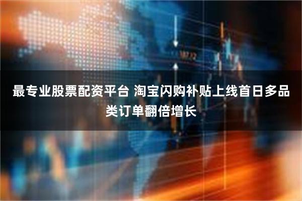 最专业股票配资平台 淘宝闪购补贴上线首日多品类订单翻倍增长