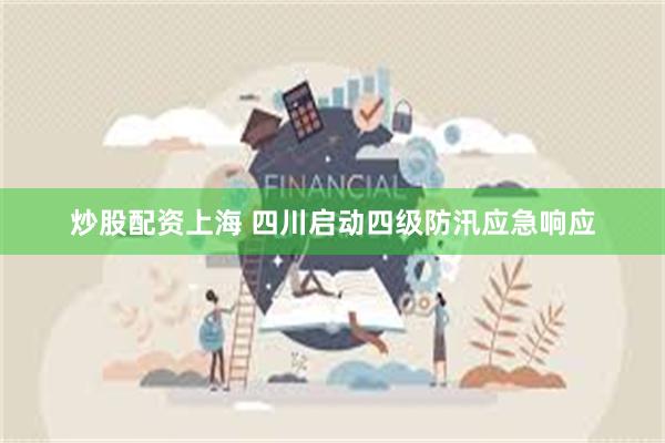炒股配资上海 四川启动四级防汛应急响应
