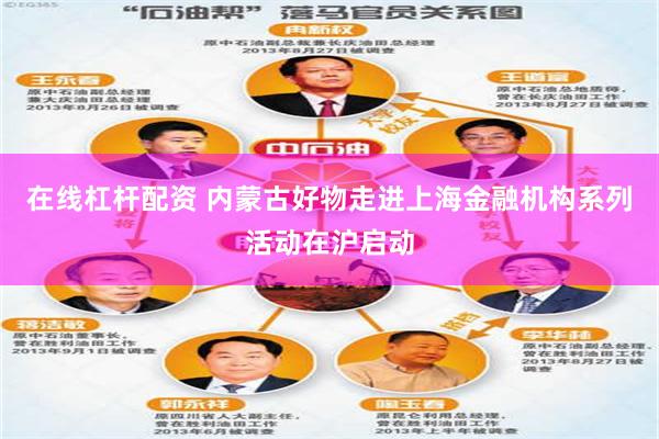 在线杠杆配资 内蒙古好物走进上海金融机构系列活动在沪启动