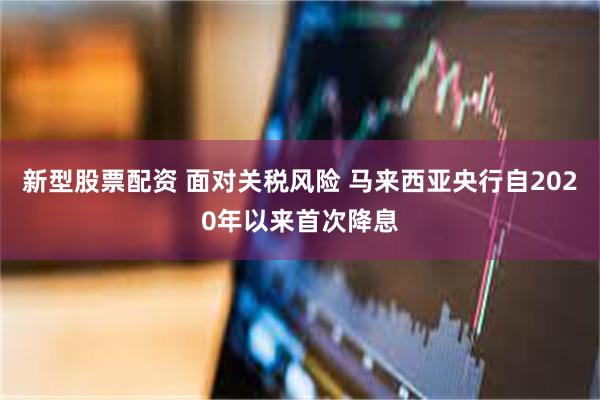 新型股票配资 面对关税风险 马来西亚央行自2020年以来首次降息