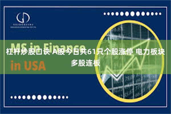 杠杆炒股口诀 A股今日共61只个股涨停 电力板块多股连板