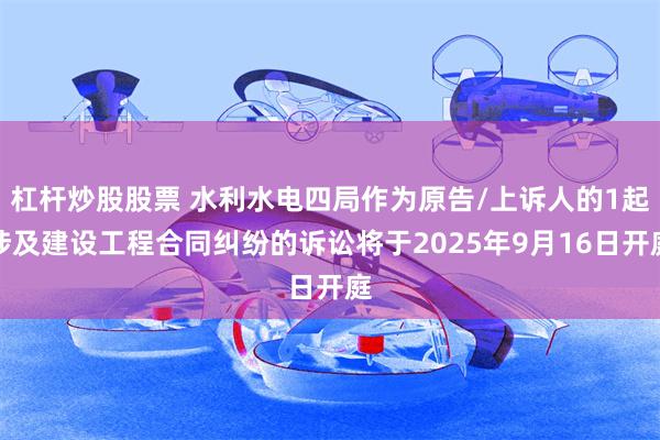 杠杆炒股股票 水利水电四局作为原告/上诉人的1起涉及建设工程合同纠纷的诉讼将于2025年9月16日开庭