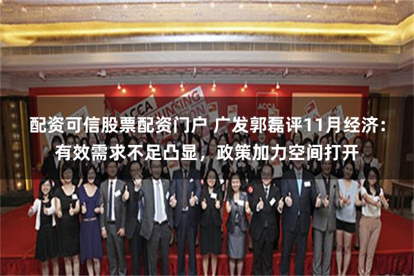 配资可信股票配资门户 广发郭磊评11月经济：有效需求不足凸显，政策加力空间打开