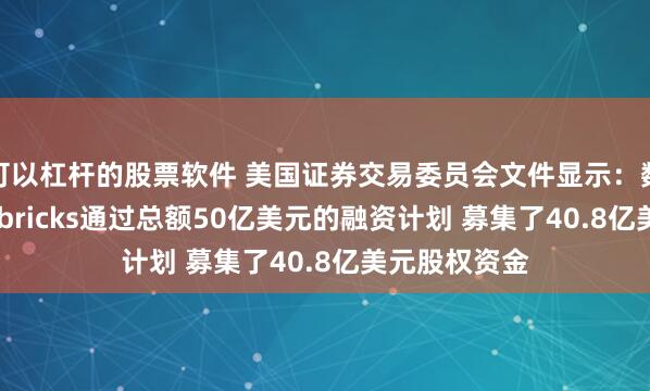 可以杠杆的股票软件 美国证券交易委员会文件显示：数据公司Databricks通过总额50亿美元的融资计划 募集了40.8亿美元股权资金